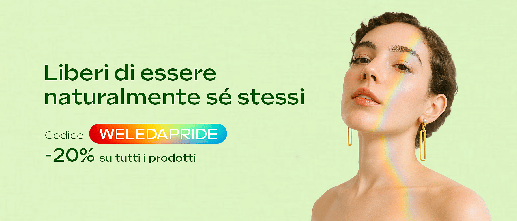 Pride Month: -20% di sconto su tutto con il codice WELEDAPRIDE. Promozione valida dal 2 al 30 giugno. Non cumulabile con altre promozioni o codici sconto in corso di validità.